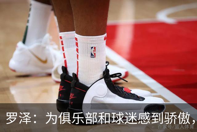 罗泽：为俱乐部和球迷感到骄傲，这场胜利必得